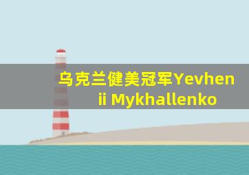 乌克兰健美冠军Yevhenii Mykhallenko